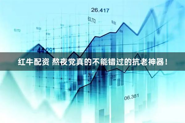 红牛配资 熬夜党真的不能错过的抗老神器！