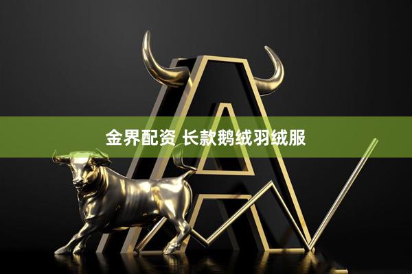 金界配资 长款鹅绒羽绒服