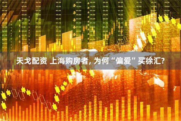 天戈配资 上海购房者, 为何“偏爱”买徐汇?