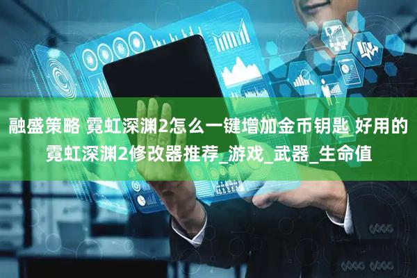 融盛策略 霓虹深渊2怎么一键增加金币钥匙 好用的霓虹深渊2修改器推荐_游戏_武器_生命值