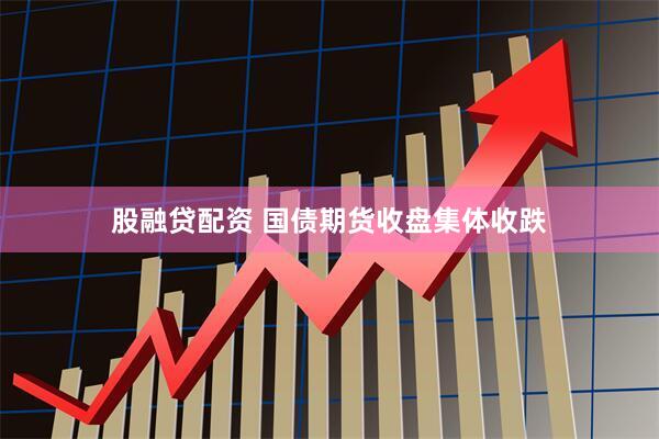 股融贷配资 国债期货收盘集体收跌