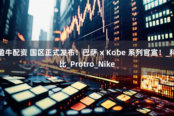 盈牛配资 国区正式发布！巴萨 x Kobe 系列官宣！_科比_Protro_Nike