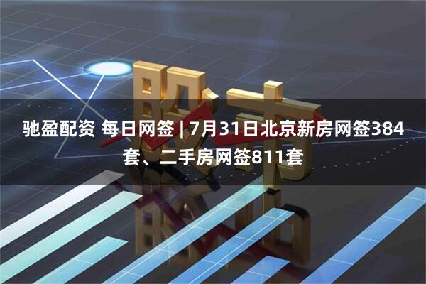 驰盈配资 每日网签 | 7月31日北京新房网签384套、二手房网签811套
