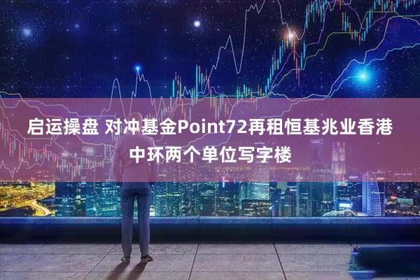 启运操盘 对冲基金Point72再租恒基兆业香港中环两个单位写字楼