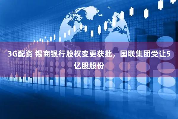 3G配资 锡商银行股权变更获批，国联集团受让5亿股股份