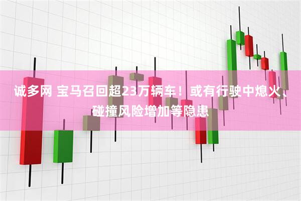 诚多网 宝马召回超23万辆车！或有行驶中熄火、碰撞风险增加等隐患