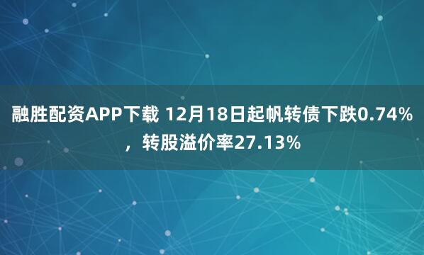 融胜配资APP下载 12月18日起帆转债下跌0.74%,转股溢价率27.13%