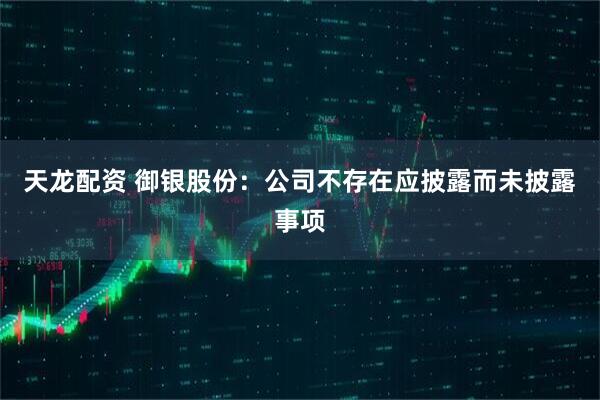 天龙配资 御银股份:公司不存在应披露而未披露事项